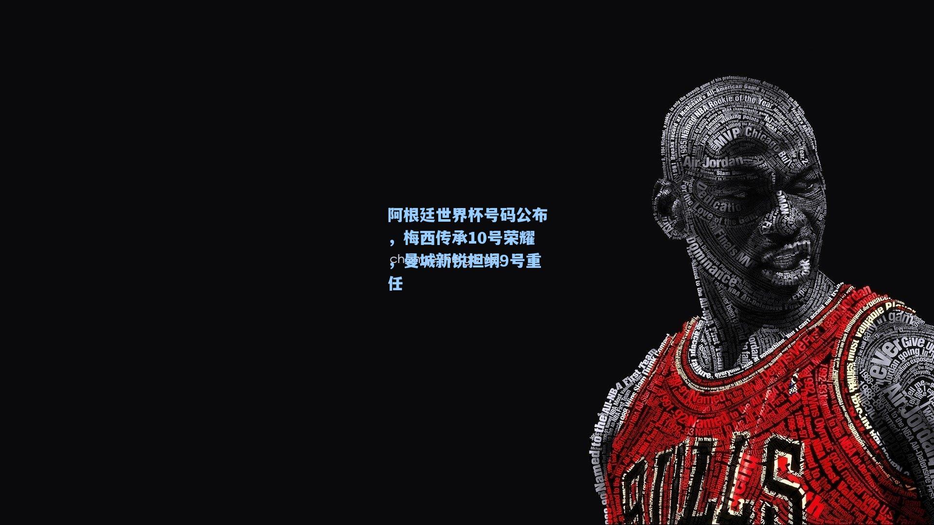 阿根廷世界杯号码公布，梅西传承10号荣耀，曼城新锐担纲9号重任