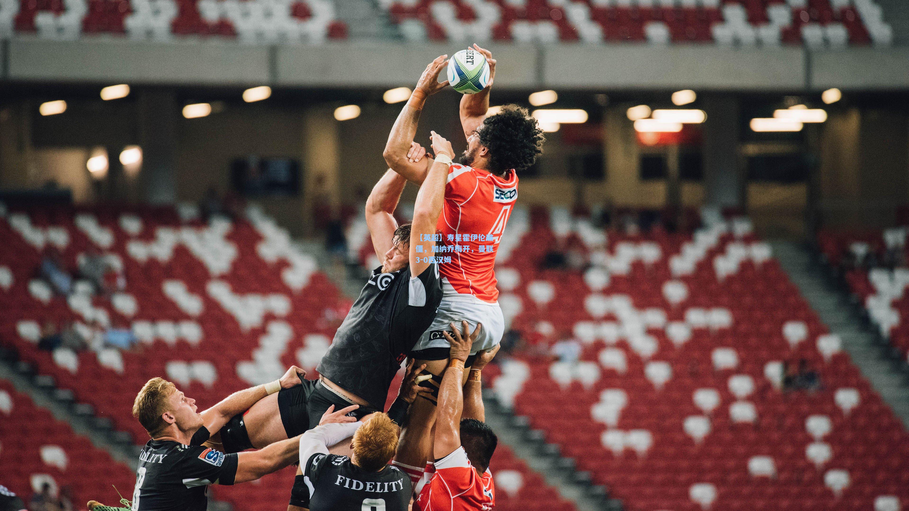 【英超】寿星霍伊伦破僵,加纳乔梅开,曼联3-0西汉姆