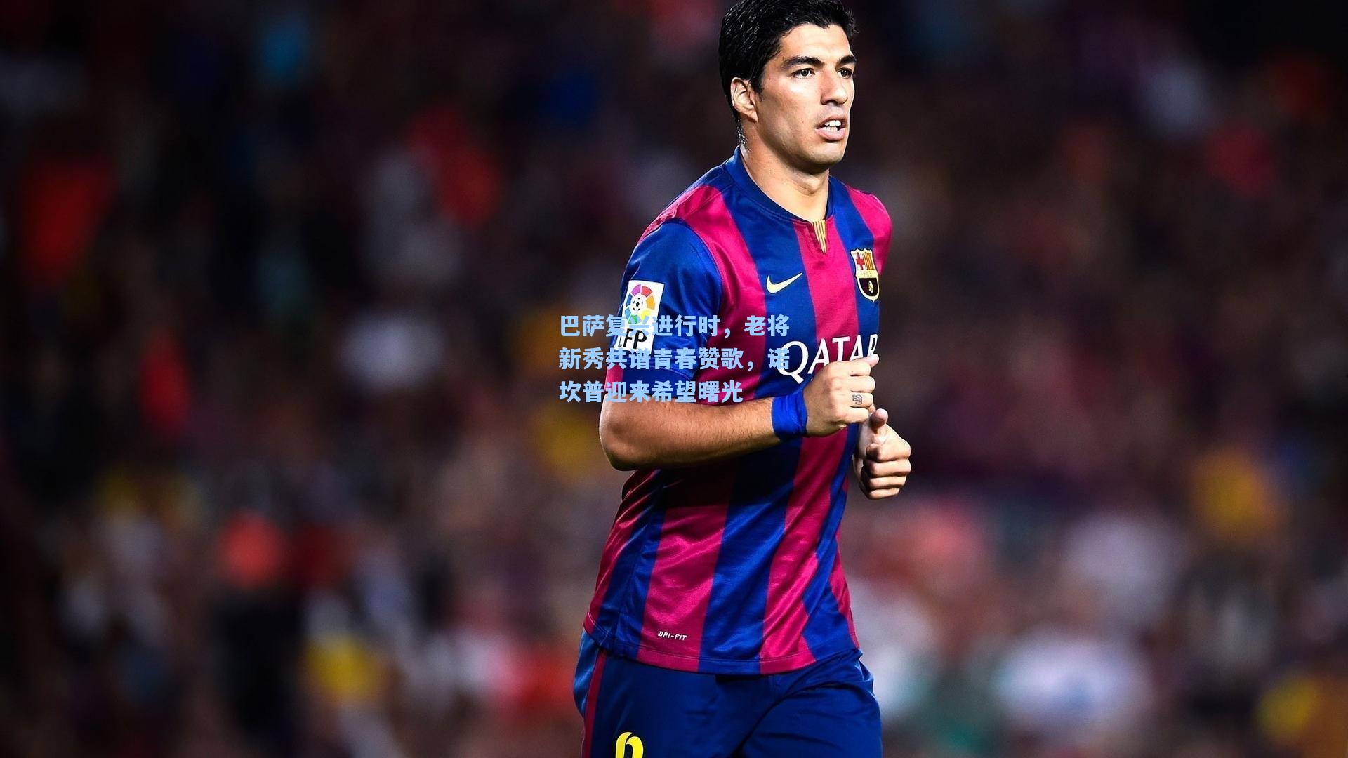 巴萨复兴进行时,老将新秀共谱青春赞歌,诺坎普迎来希望曙光