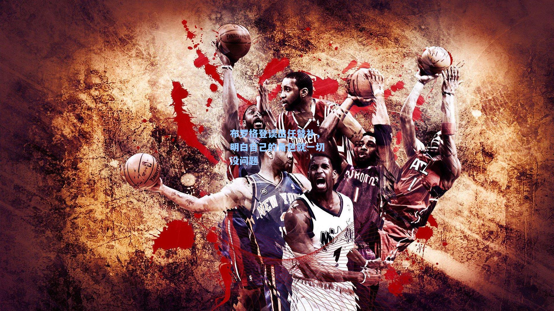 布罗格登谈出任替补,明白自己的角色就一切没问题