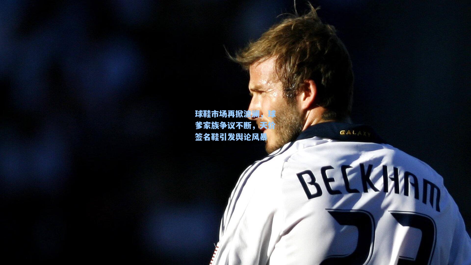 球鞋市场再掀波澜,球爹家族争议不断,天价签名鞋引发舆论风暴