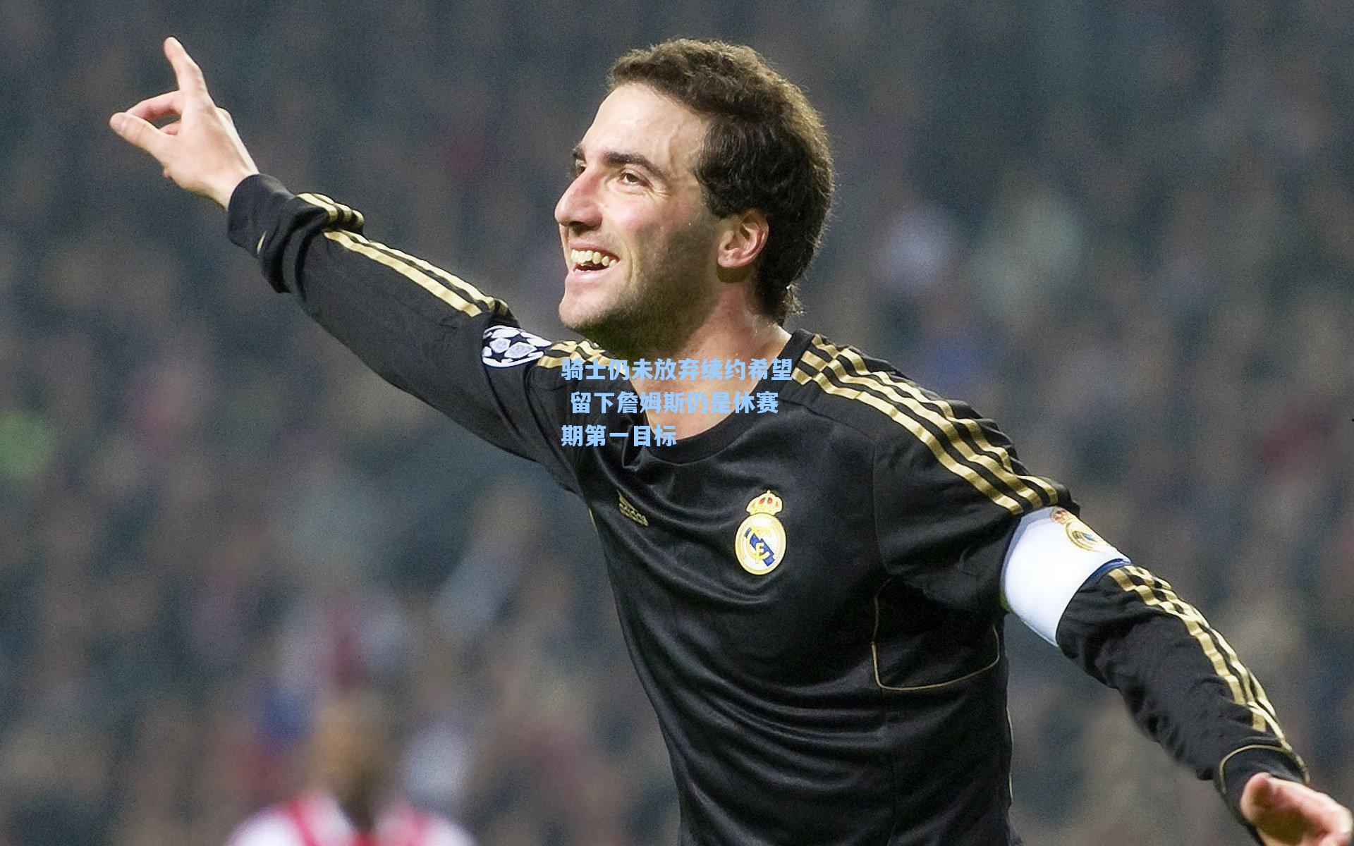 骑士仍未放弃续约希望 留下詹姆斯仍是休赛期第一目标