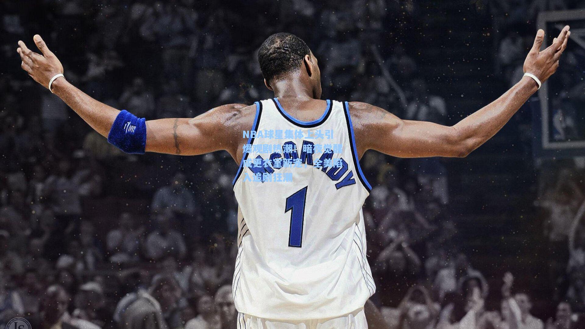 NBA球星集体上头引爆观剧热潮!暗夜觉醒成更衣室新宠,全美陷入追剧狂潮