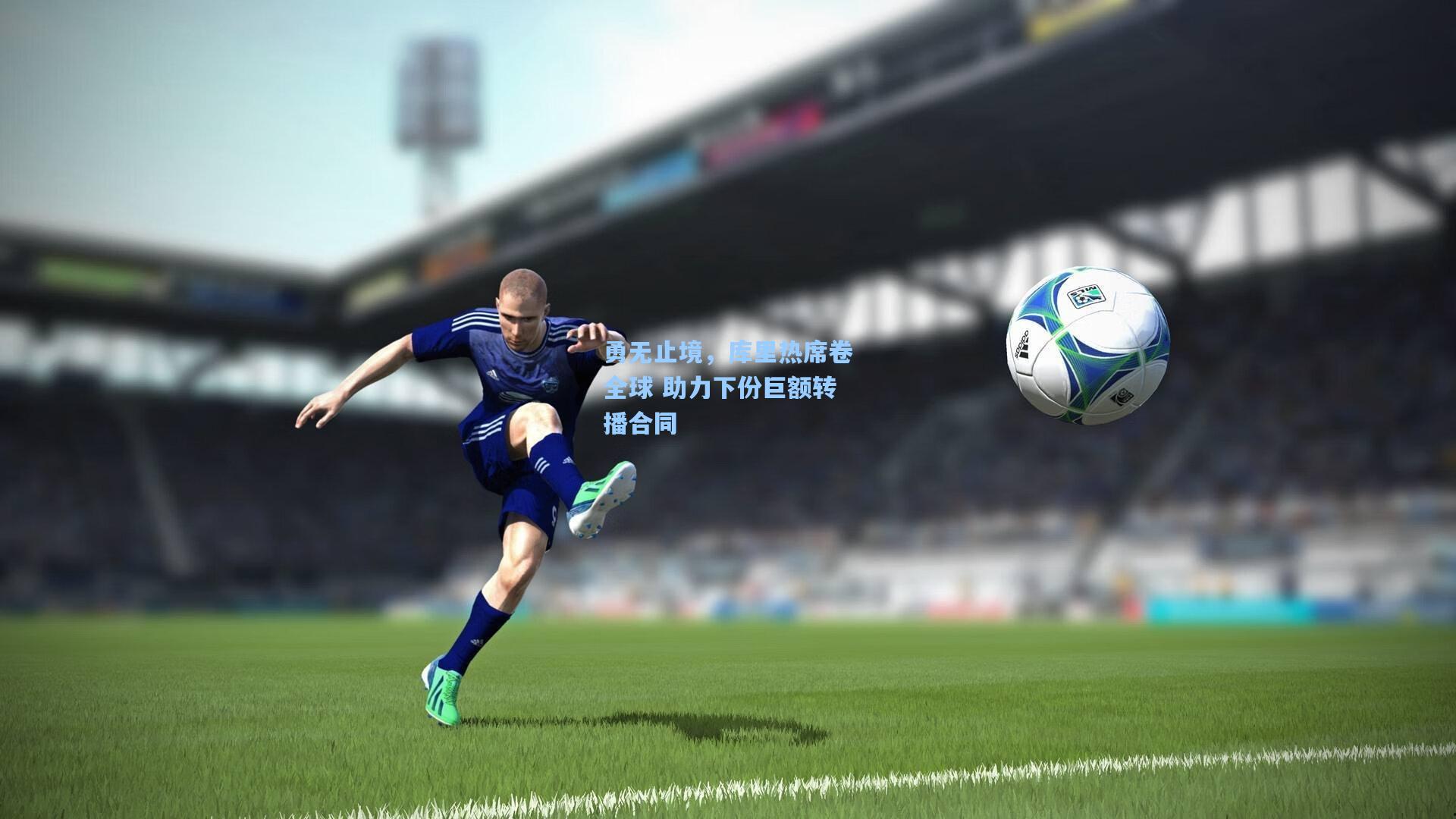 勇无止境,库里热席卷全球 助力下份巨额转播合同