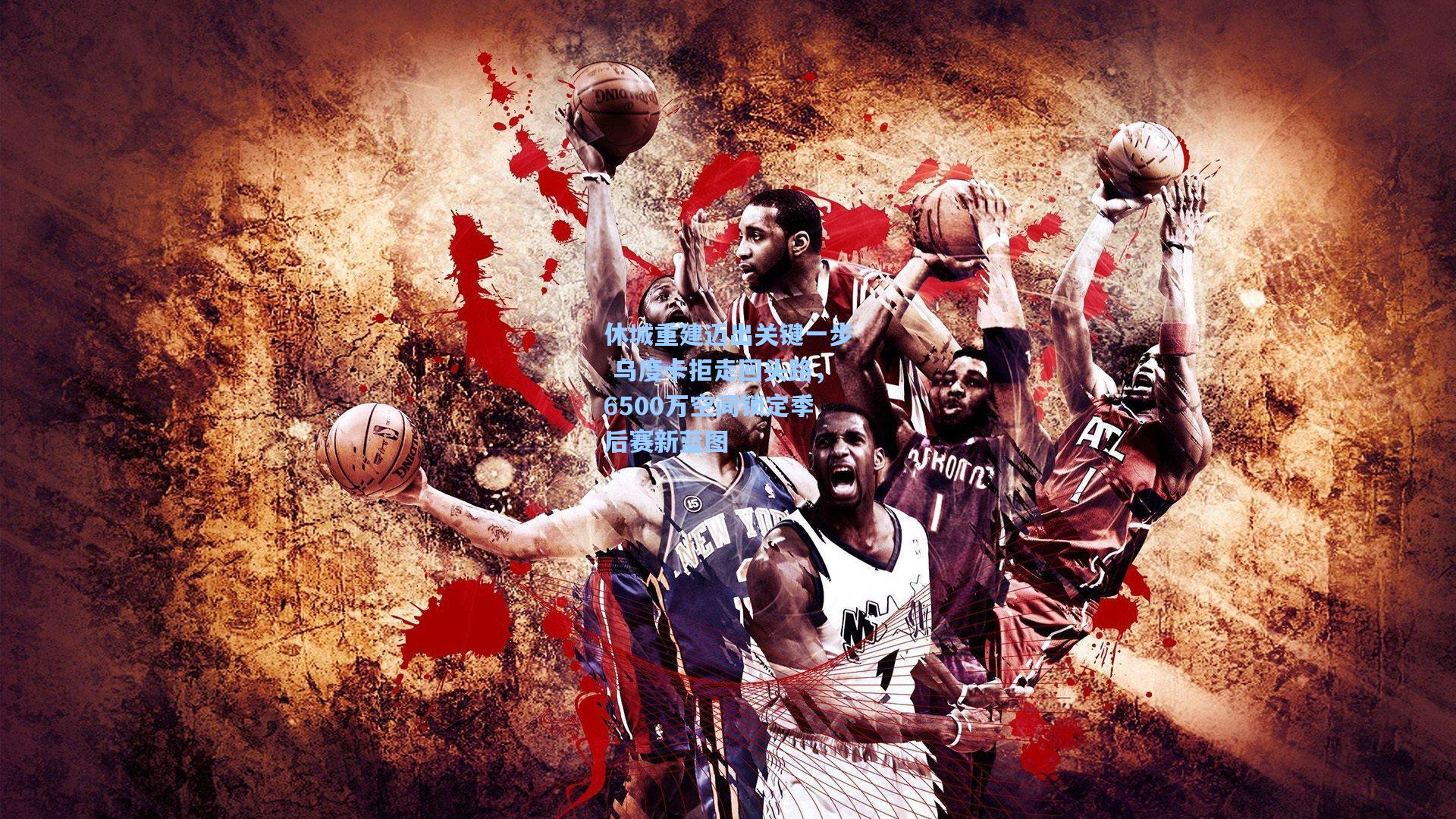 休城重建迈出关键一步 乌度卡拒走回头路,6500万空间锁定季后赛新蓝图