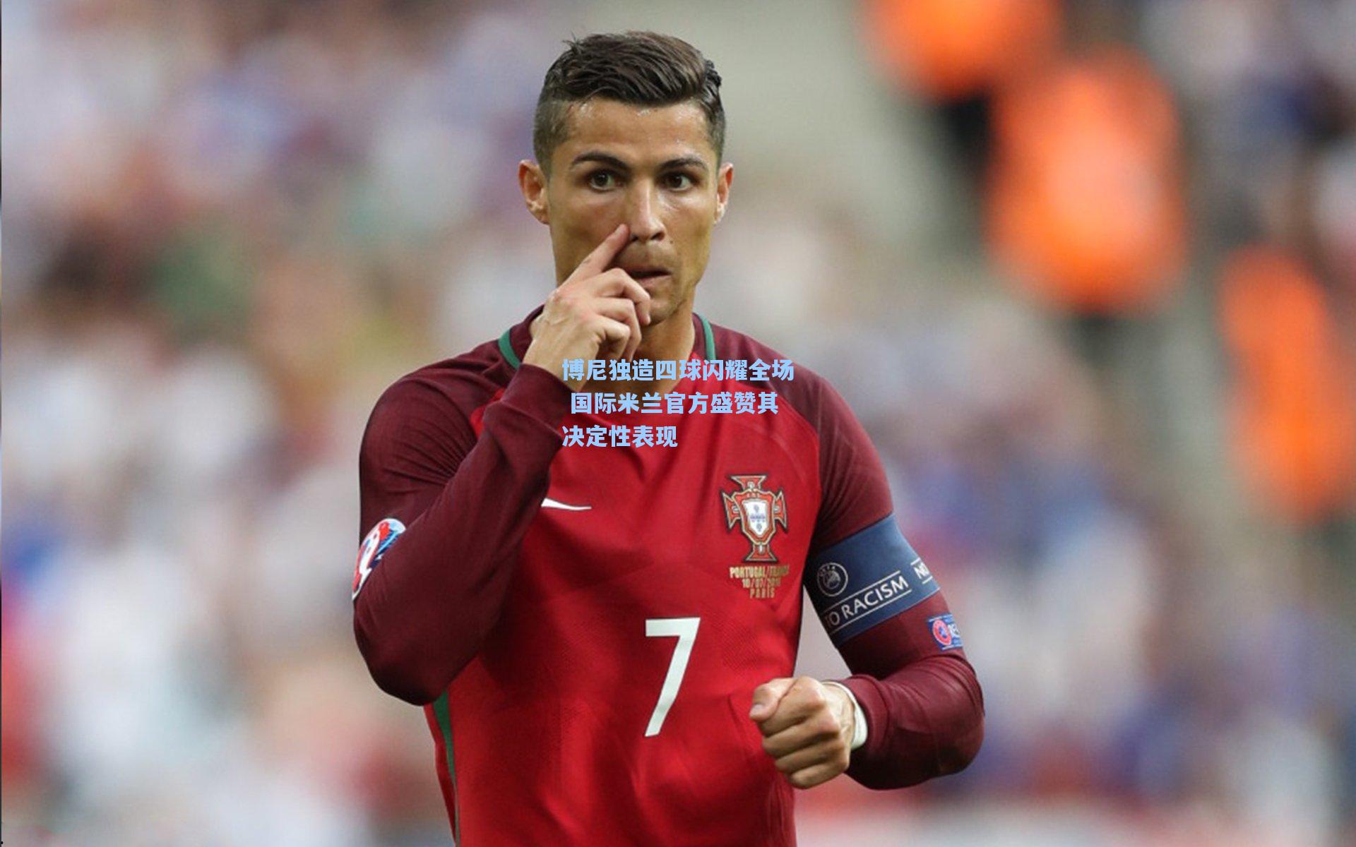 博尼独造四球闪耀全场 国际米兰官方盛赞其决定性表现