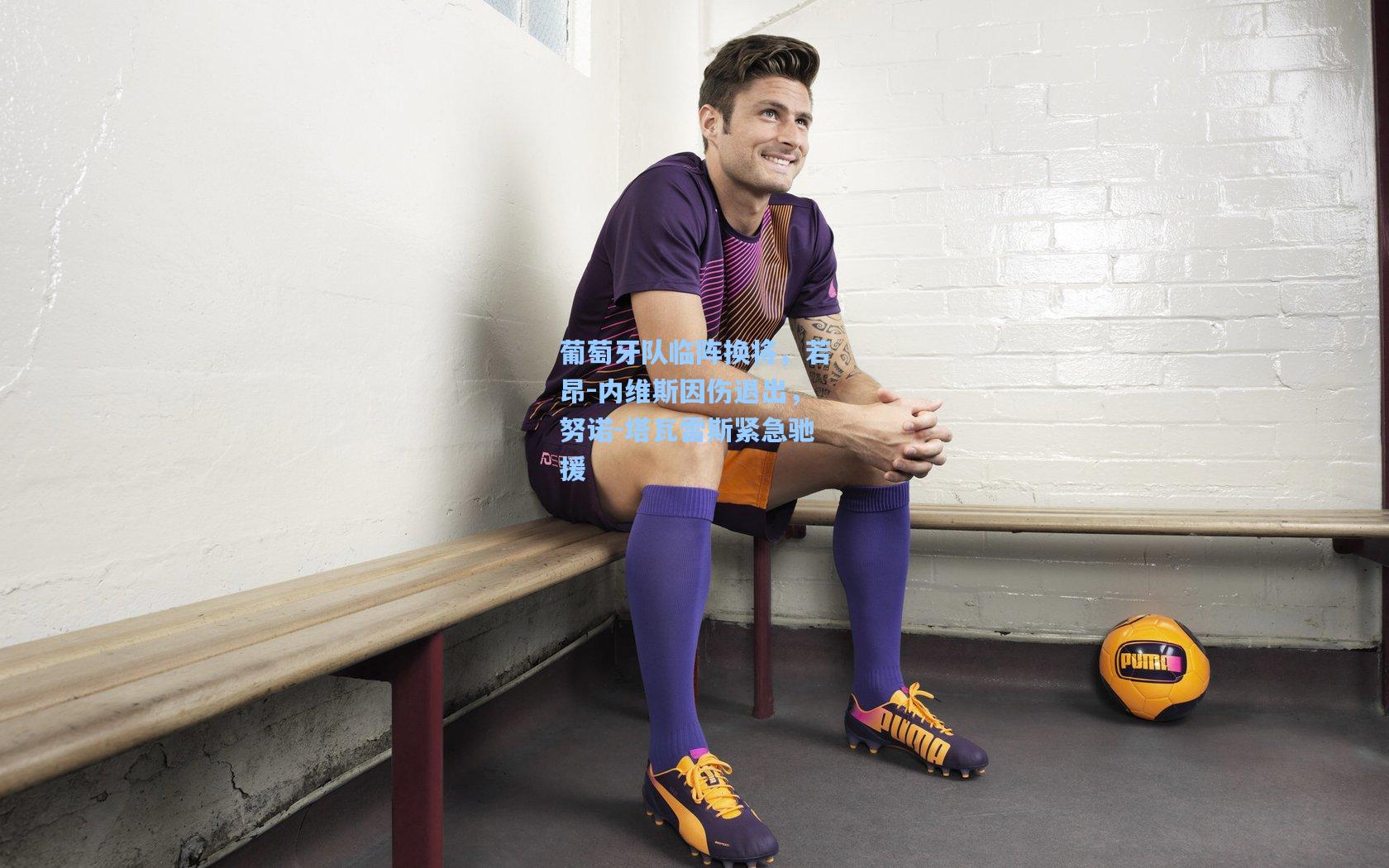 葡萄牙队临阵换将,若昂-内维斯因伤退出,努诺-塔瓦雷斯紧急驰援