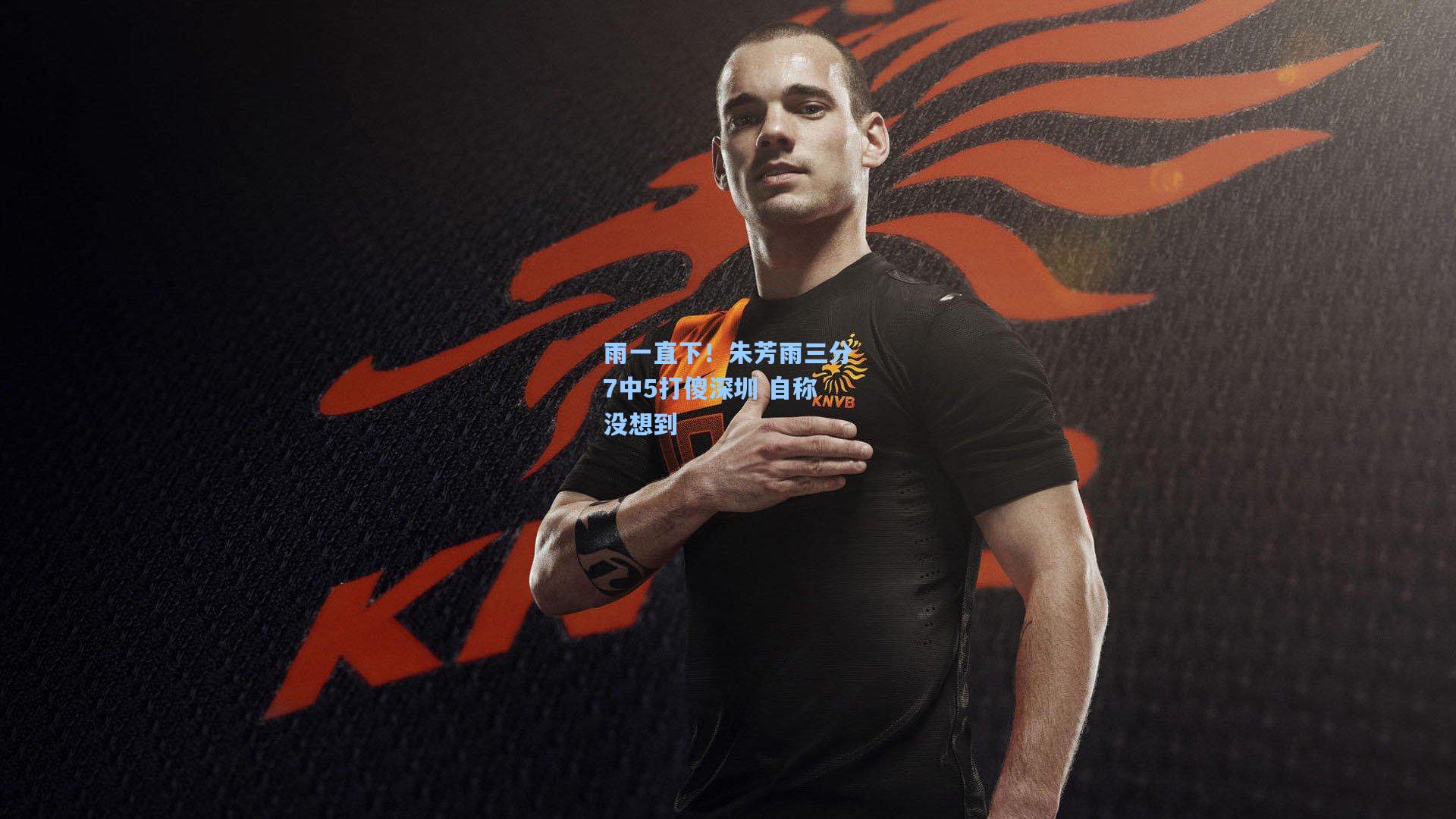 雨一直下!朱芳雨三分7中5打傻深圳 自称没想到