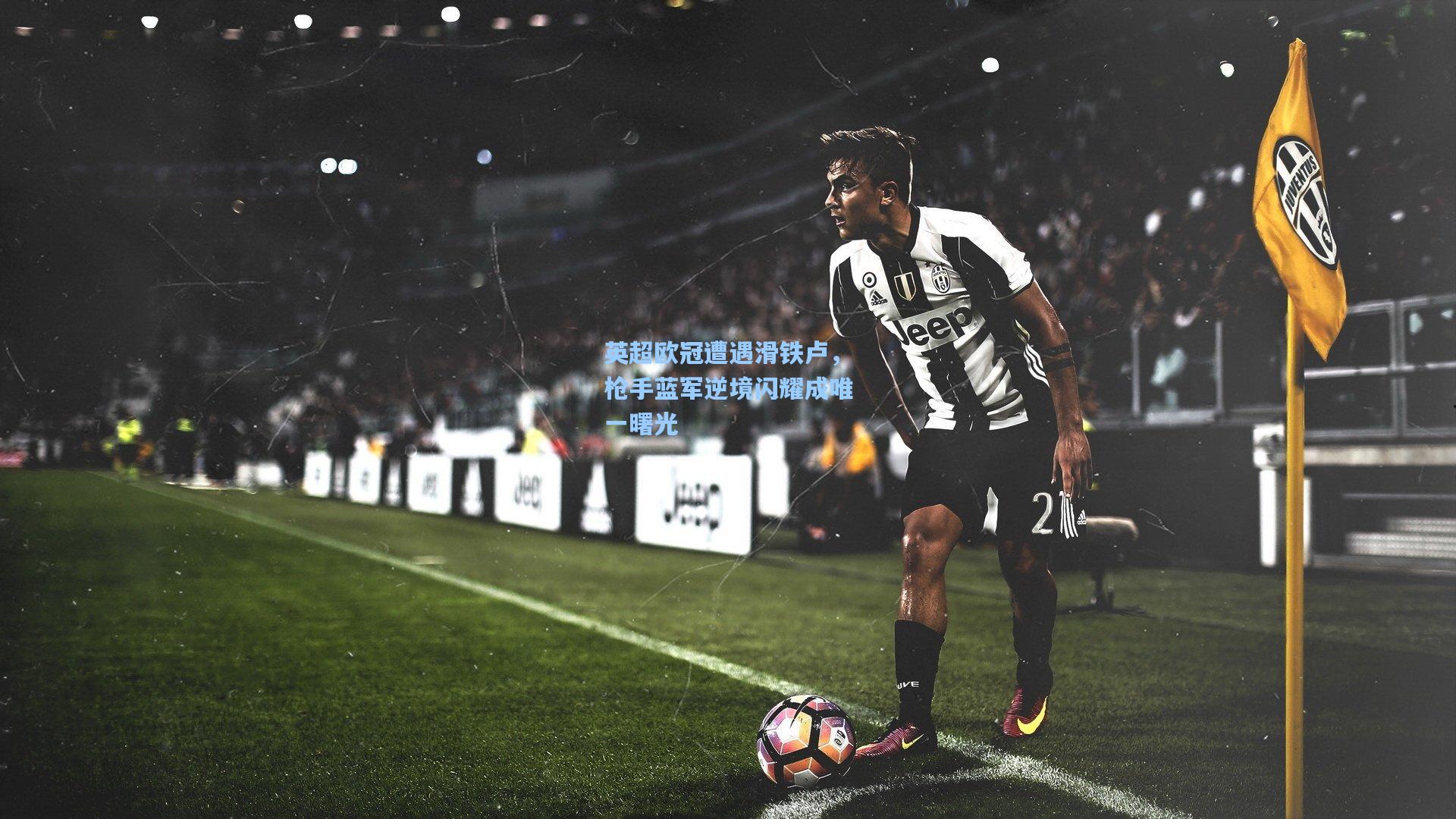 英超欧冠遭遇滑铁卢，枪手蓝军逆境闪耀成唯一曙光