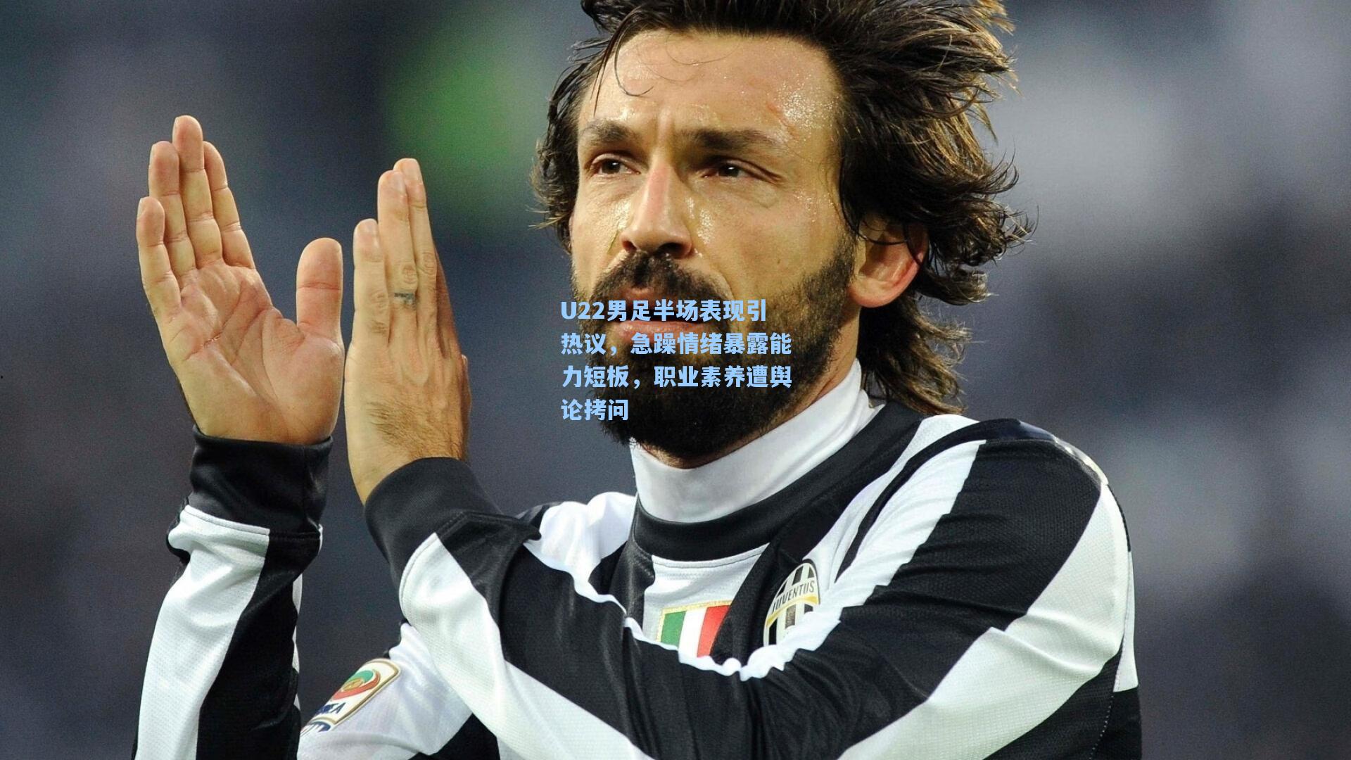 U22男足半场表现引热议，急躁情绪暴露能力短板，职业素养遭舆论拷问