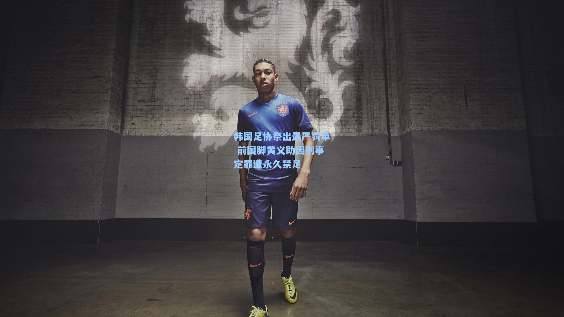韩国足协祭出最严罚单 前国脚黄义助因刑事定罪遭永久禁足